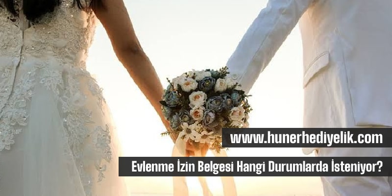 Evlenme İzin Belgesi Hangi Durumlarda İsteniyor?