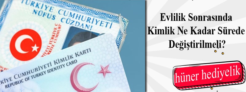 Evlilik Sonrasında Kimlik Ne Kadar Sürede Değiştirilmeli?